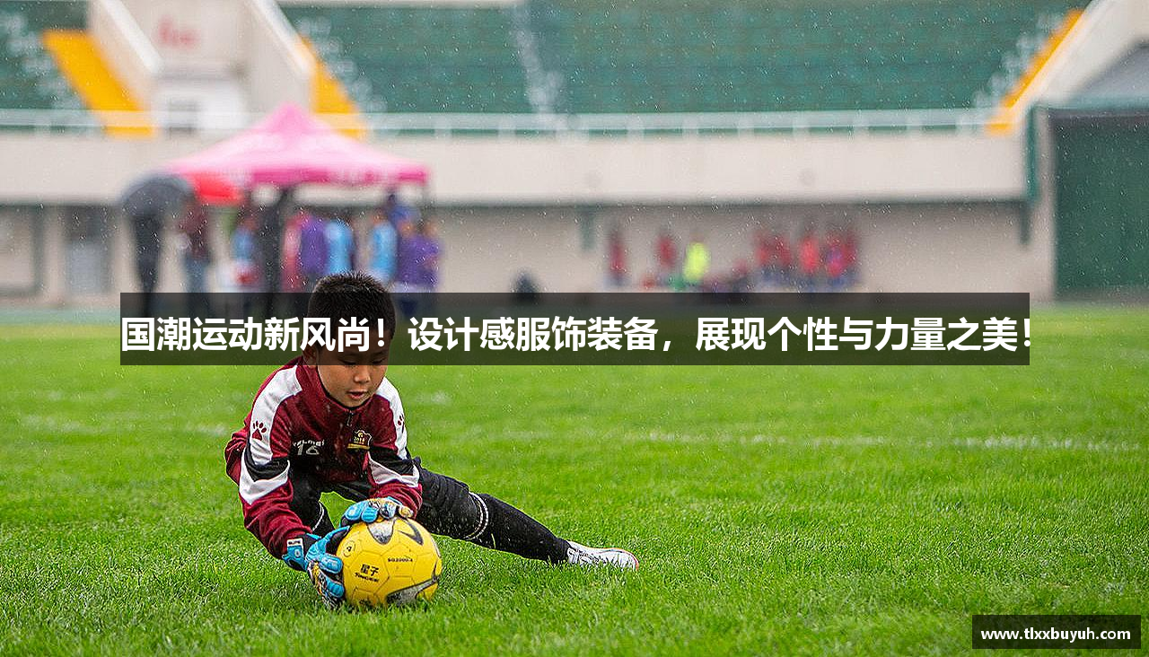 国潮运动新风尚！设计感服饰装备，展现个性与力量之美！